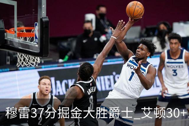 穆雷37分掘金大胜爵士 艾顿30+19开拓者胜猛龙
